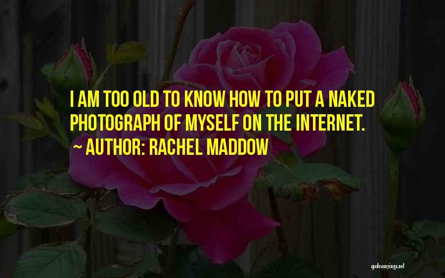 Rachel Maddow Quotes: I Am Too Old To Know How To Put A Naked Photograph Of Myself On The Internet.