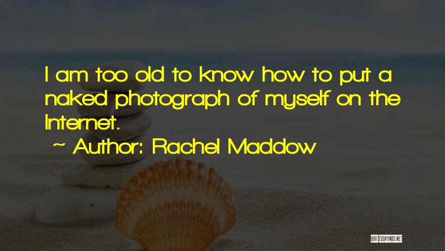 Rachel Maddow Quotes: I Am Too Old To Know How To Put A Naked Photograph Of Myself On The Internet.