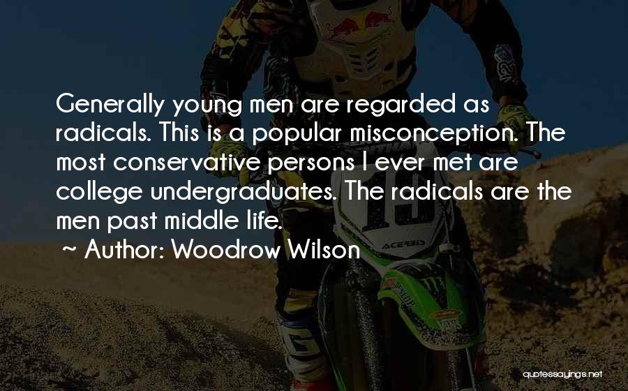 Woodrow Wilson Quotes: Generally Young Men Are Regarded As Radicals. This Is A Popular Misconception. The Most Conservative Persons I Ever Met Are