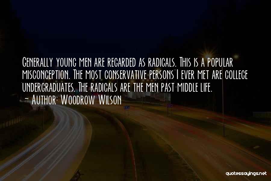 Woodrow Wilson Quotes: Generally Young Men Are Regarded As Radicals. This Is A Popular Misconception. The Most Conservative Persons I Ever Met Are