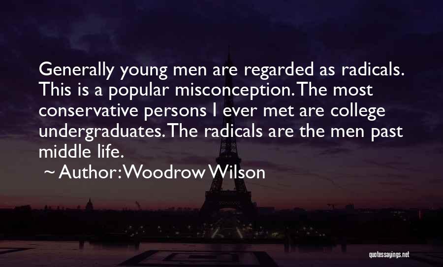 Woodrow Wilson Quotes: Generally Young Men Are Regarded As Radicals. This Is A Popular Misconception. The Most Conservative Persons I Ever Met Are