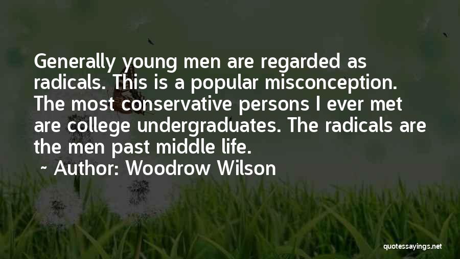 Woodrow Wilson Quotes: Generally Young Men Are Regarded As Radicals. This Is A Popular Misconception. The Most Conservative Persons I Ever Met Are
