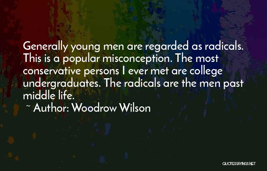 Woodrow Wilson Quotes: Generally Young Men Are Regarded As Radicals. This Is A Popular Misconception. The Most Conservative Persons I Ever Met Are