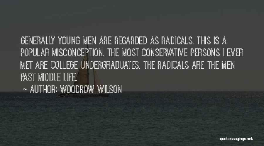 Woodrow Wilson Quotes: Generally Young Men Are Regarded As Radicals. This Is A Popular Misconception. The Most Conservative Persons I Ever Met Are