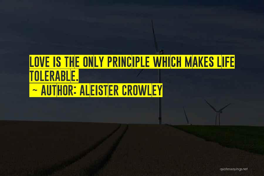 Aleister Crowley Quotes: Love Is The Only Principle Which Makes Life Tolerable.