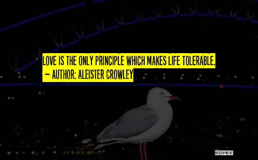 Aleister Crowley Quotes: Love Is The Only Principle Which Makes Life Tolerable.