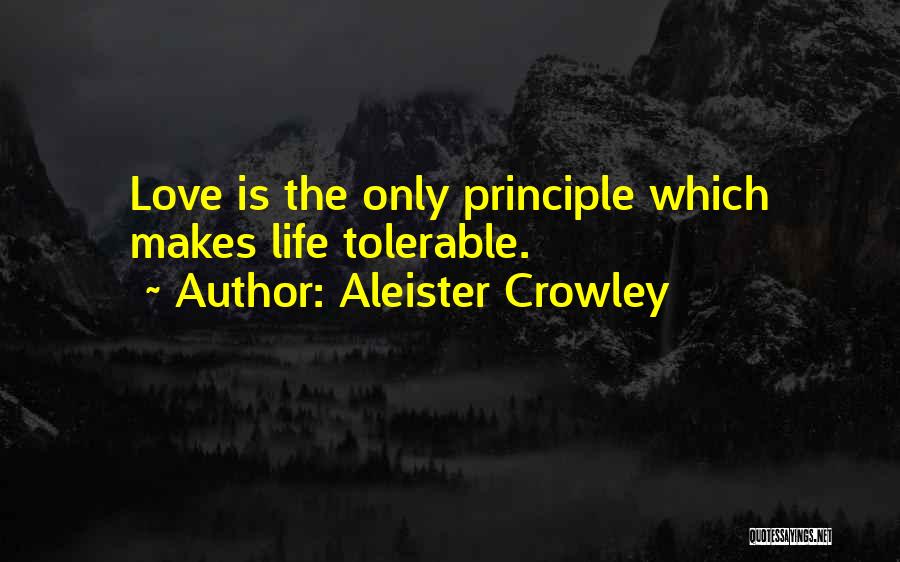 Aleister Crowley Quotes: Love Is The Only Principle Which Makes Life Tolerable.