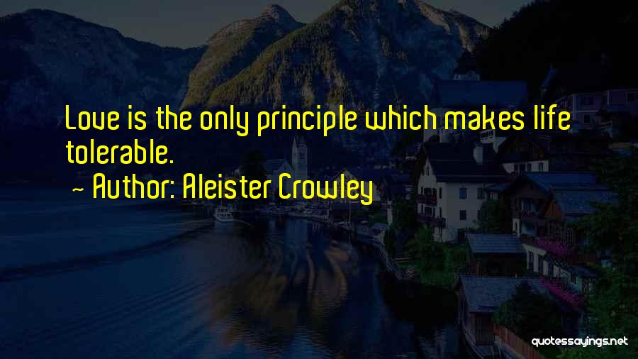 Aleister Crowley Quotes: Love Is The Only Principle Which Makes Life Tolerable.