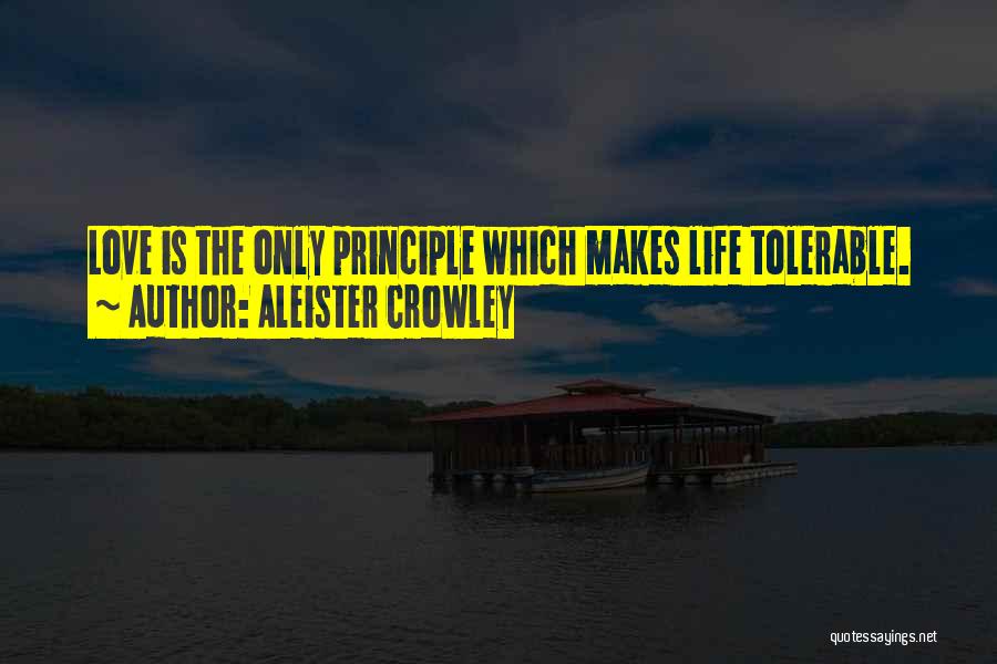 Aleister Crowley Quotes: Love Is The Only Principle Which Makes Life Tolerable.