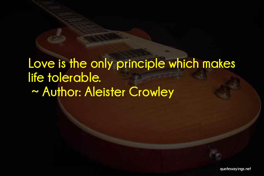 Aleister Crowley Quotes: Love Is The Only Principle Which Makes Life Tolerable.