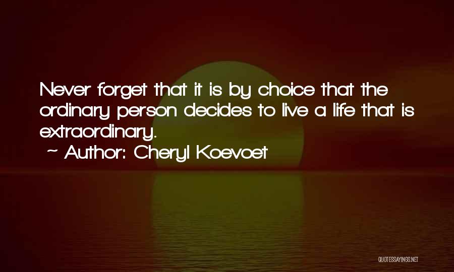 Cheryl Koevoet Quotes: Never Forget That It Is By Choice That The Ordinary Person Decides To Live A Life That Is Extraordinary.