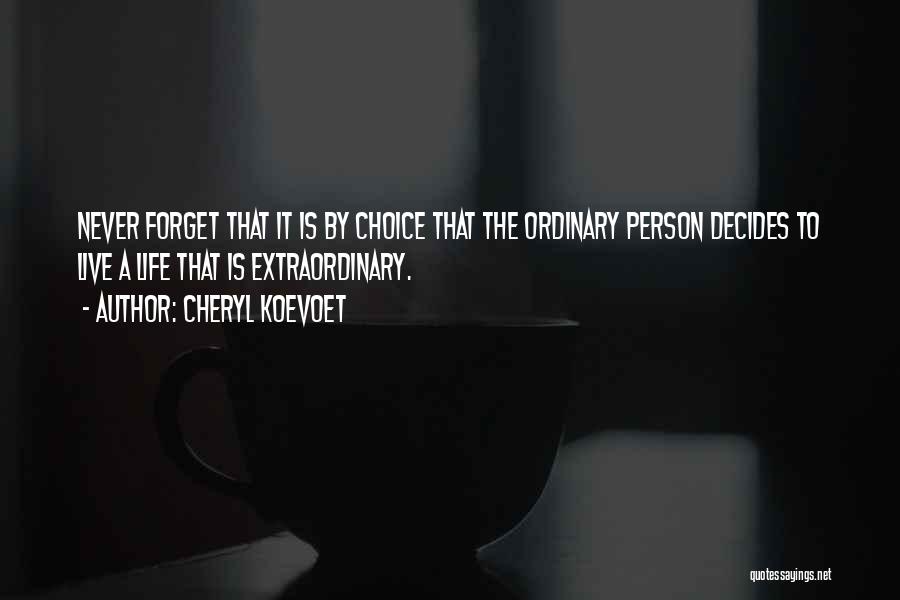 Cheryl Koevoet Quotes: Never Forget That It Is By Choice That The Ordinary Person Decides To Live A Life That Is Extraordinary.