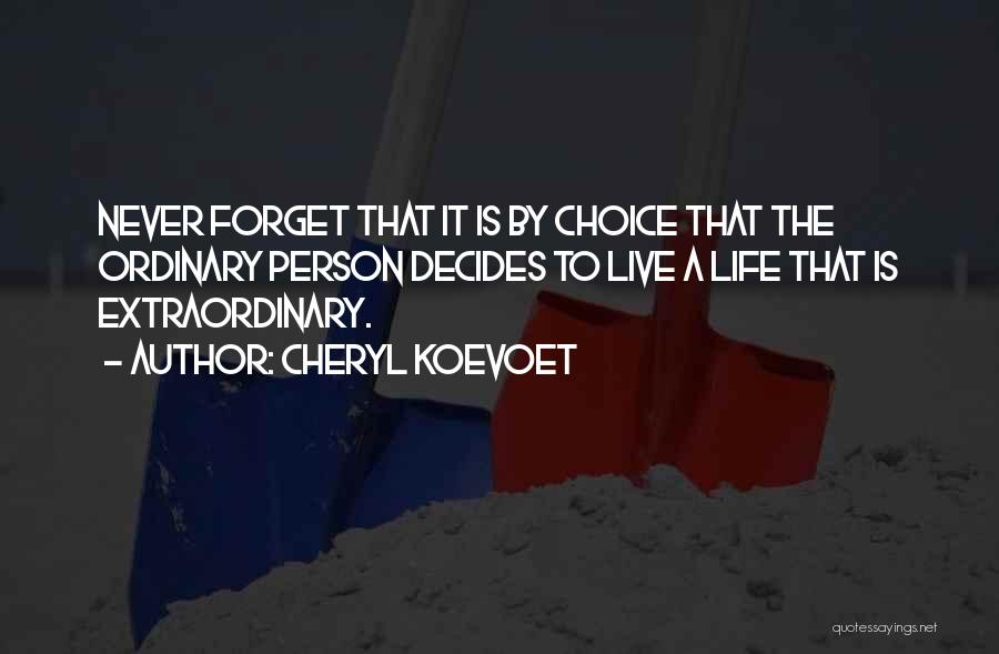 Cheryl Koevoet Quotes: Never Forget That It Is By Choice That The Ordinary Person Decides To Live A Life That Is Extraordinary.