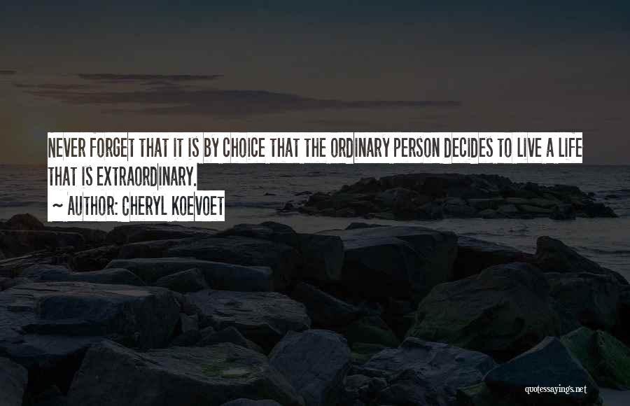 Cheryl Koevoet Quotes: Never Forget That It Is By Choice That The Ordinary Person Decides To Live A Life That Is Extraordinary.