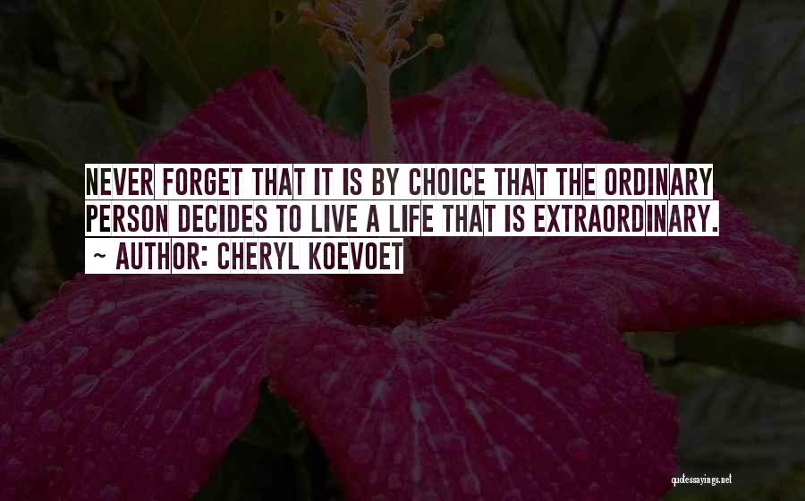 Cheryl Koevoet Quotes: Never Forget That It Is By Choice That The Ordinary Person Decides To Live A Life That Is Extraordinary.