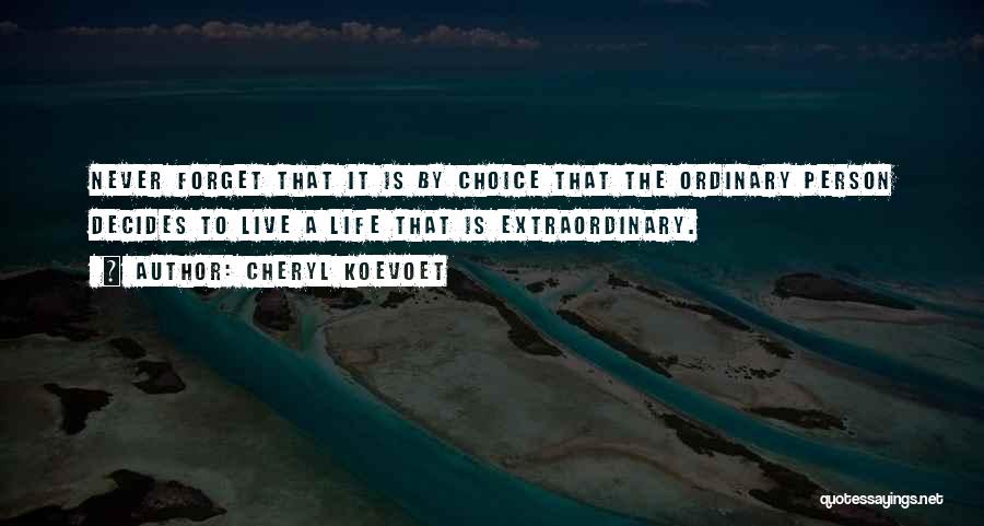 Cheryl Koevoet Quotes: Never Forget That It Is By Choice That The Ordinary Person Decides To Live A Life That Is Extraordinary.