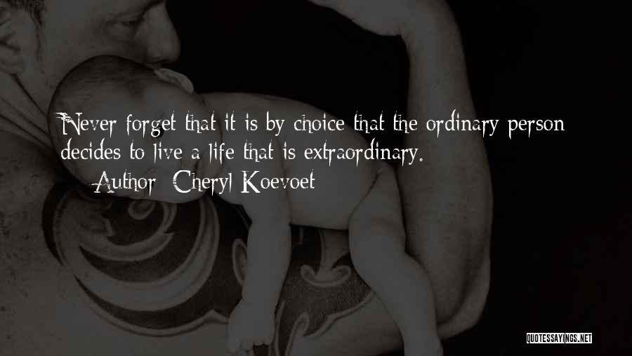 Cheryl Koevoet Quotes: Never Forget That It Is By Choice That The Ordinary Person Decides To Live A Life That Is Extraordinary.