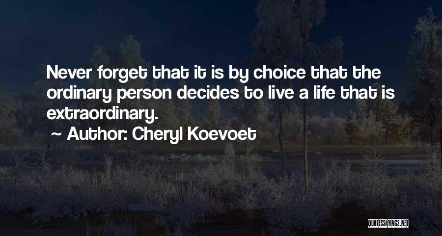 Cheryl Koevoet Quotes: Never Forget That It Is By Choice That The Ordinary Person Decides To Live A Life That Is Extraordinary.