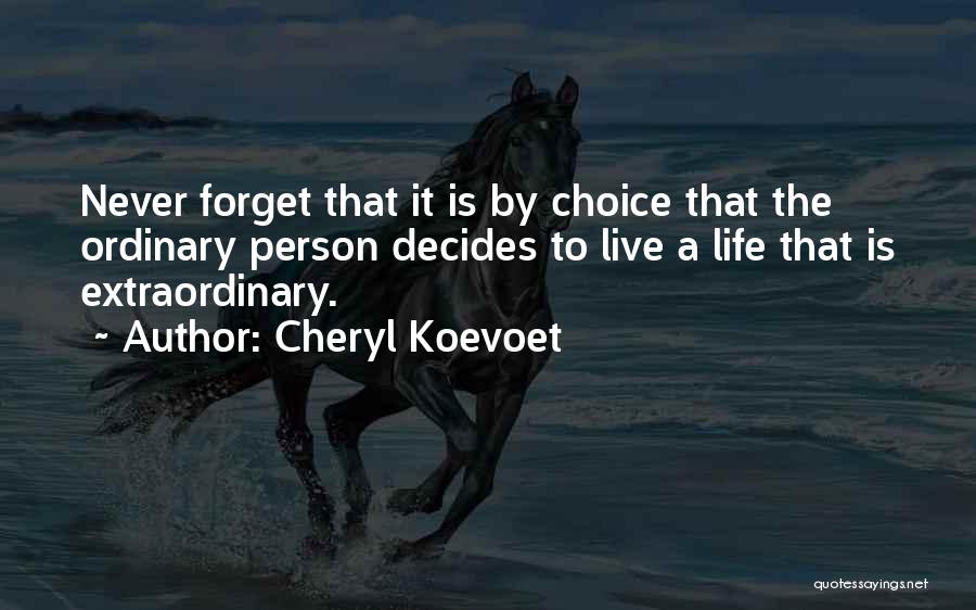 Cheryl Koevoet Quotes: Never Forget That It Is By Choice That The Ordinary Person Decides To Live A Life That Is Extraordinary.
