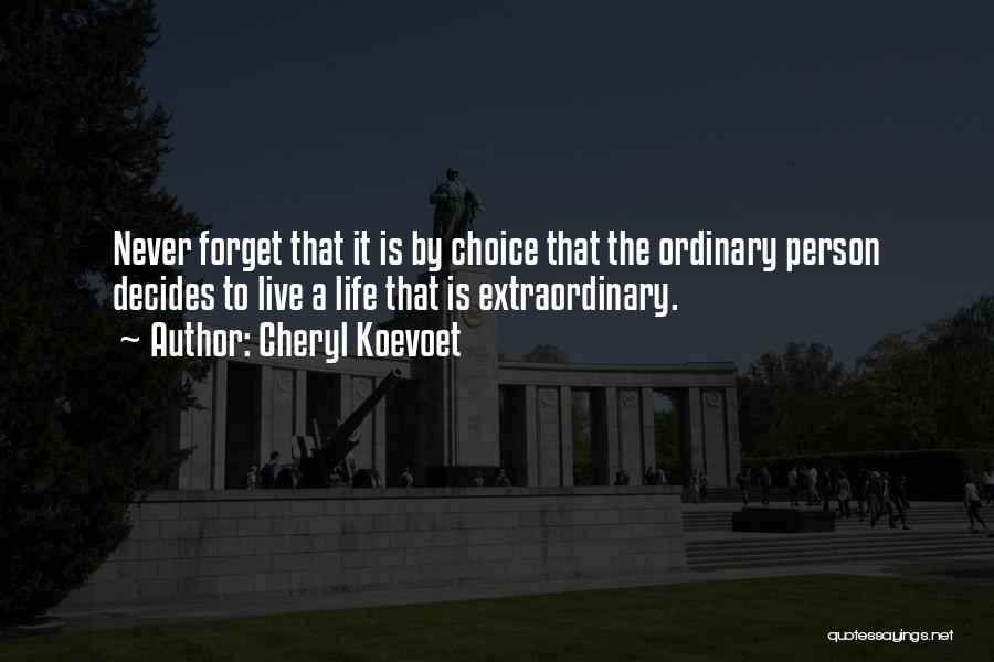 Cheryl Koevoet Quotes: Never Forget That It Is By Choice That The Ordinary Person Decides To Live A Life That Is Extraordinary.