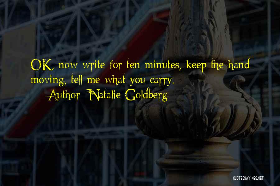 Natalie Goldberg Quotes: Ok, Now Write For Ten Minutes, Keep The Hand Moving, Tell Me What You Carry.