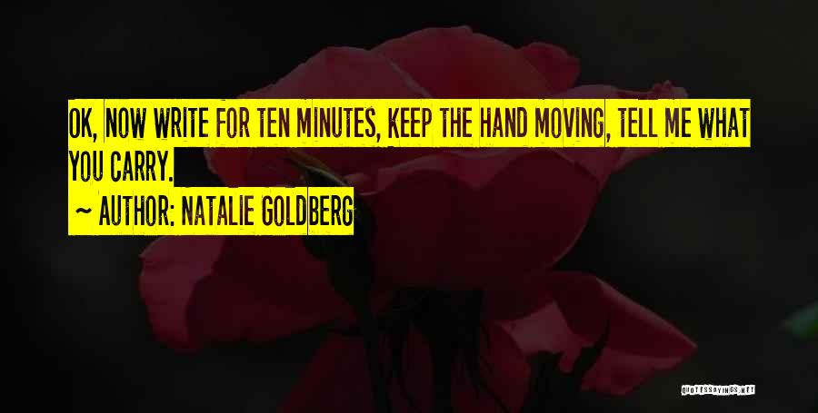 Natalie Goldberg Quotes: Ok, Now Write For Ten Minutes, Keep The Hand Moving, Tell Me What You Carry.