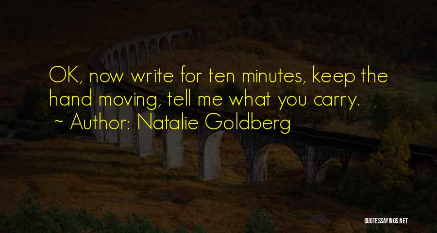 Natalie Goldberg Quotes: Ok, Now Write For Ten Minutes, Keep The Hand Moving, Tell Me What You Carry.