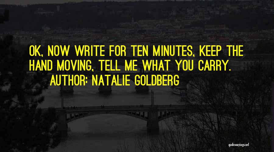 Natalie Goldberg Quotes: Ok, Now Write For Ten Minutes, Keep The Hand Moving, Tell Me What You Carry.