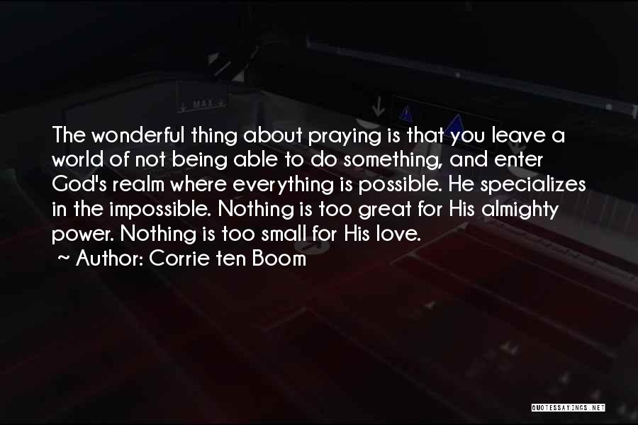 Corrie Ten Boom Quotes: The Wonderful Thing About Praying Is That You Leave A World Of Not Being Able To Do Something, And Enter