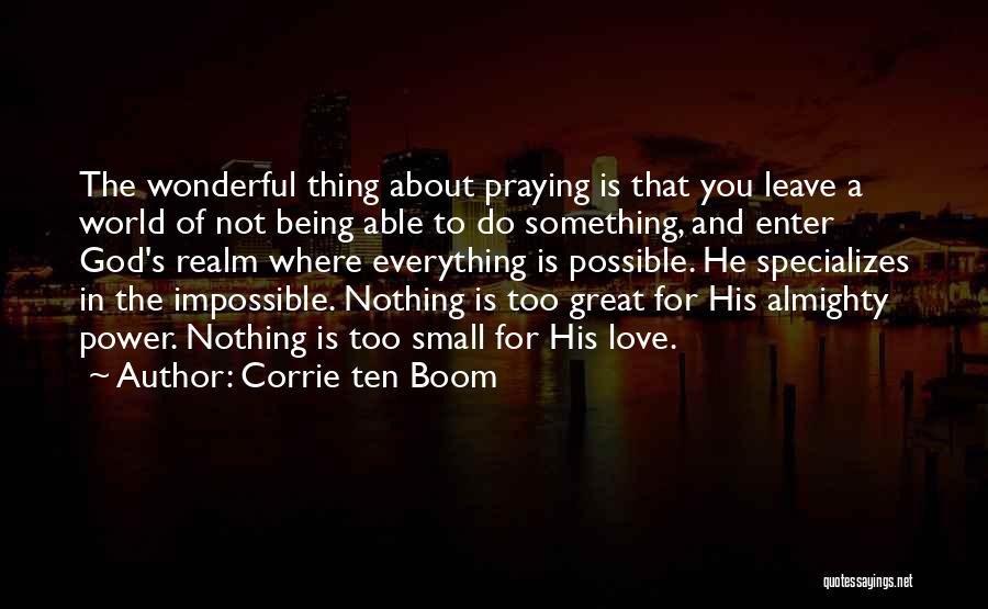 Corrie Ten Boom Quotes: The Wonderful Thing About Praying Is That You Leave A World Of Not Being Able To Do Something, And Enter