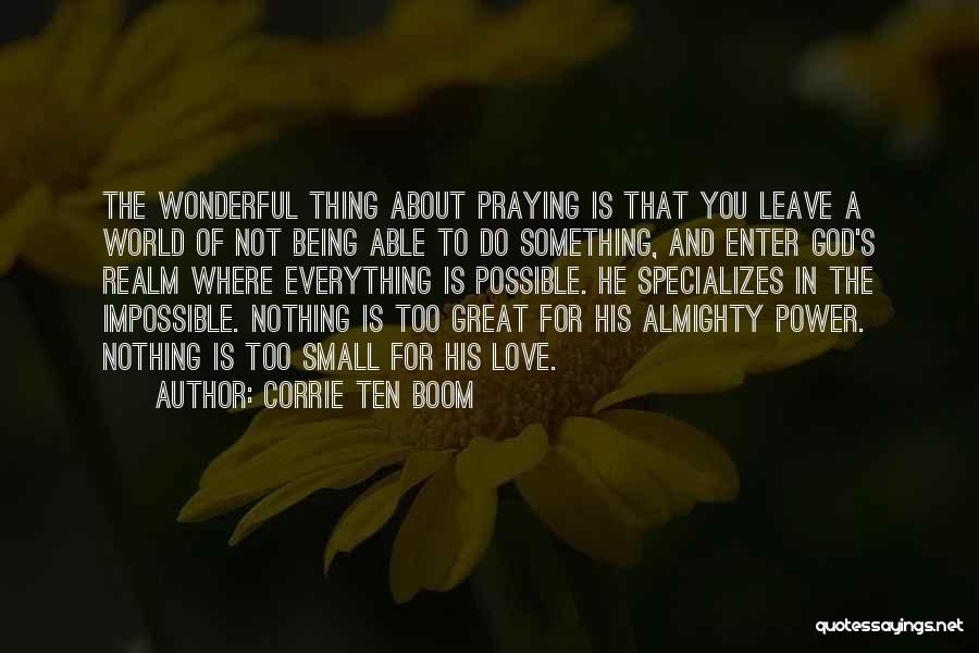 Corrie Ten Boom Quotes: The Wonderful Thing About Praying Is That You Leave A World Of Not Being Able To Do Something, And Enter