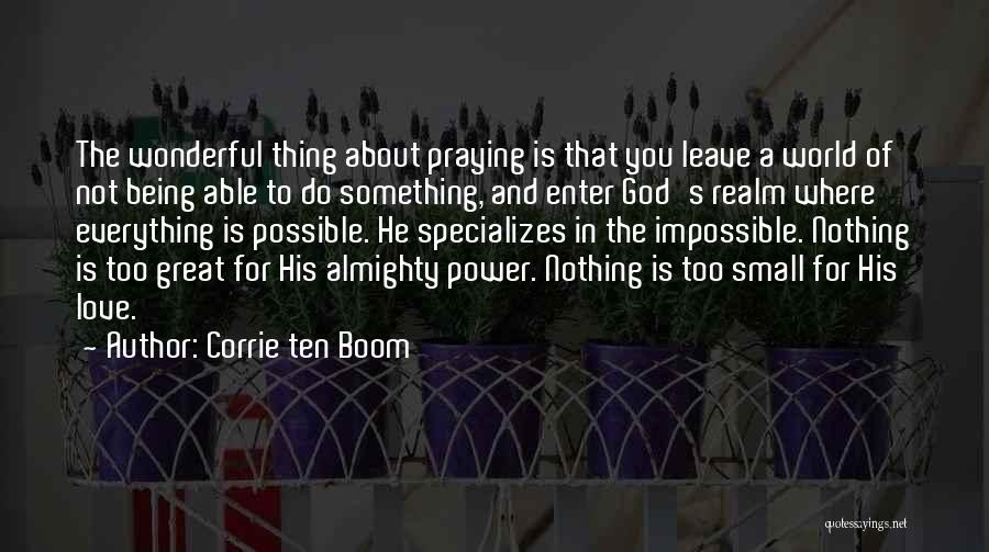 Corrie Ten Boom Quotes: The Wonderful Thing About Praying Is That You Leave A World Of Not Being Able To Do Something, And Enter