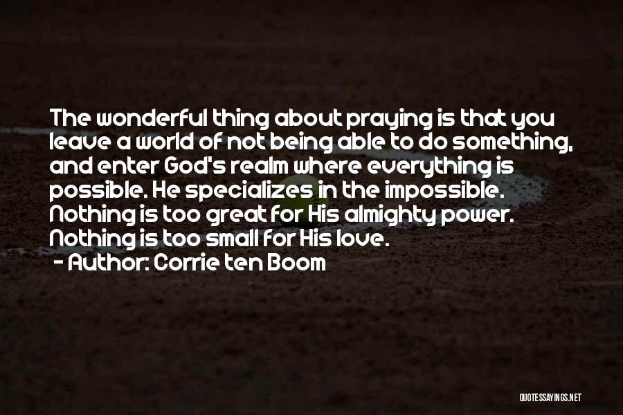 Corrie Ten Boom Quotes: The Wonderful Thing About Praying Is That You Leave A World Of Not Being Able To Do Something, And Enter