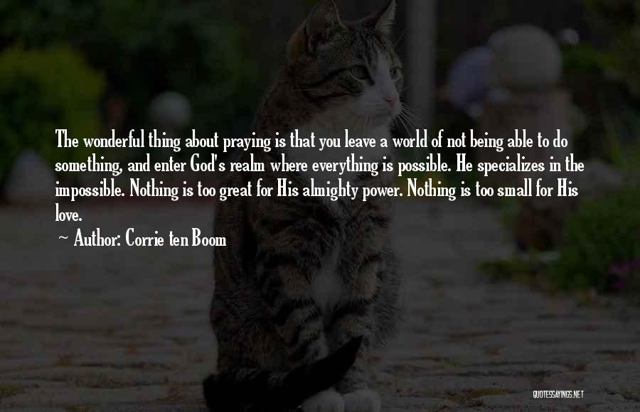 Corrie Ten Boom Quotes: The Wonderful Thing About Praying Is That You Leave A World Of Not Being Able To Do Something, And Enter