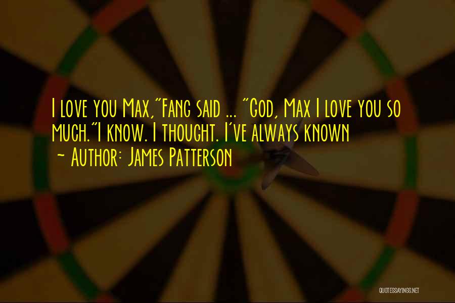 James Patterson Quotes: I Love You Max,fang Said ... God, Max I Love You So Much.i Know. I Thought. I've Always Known