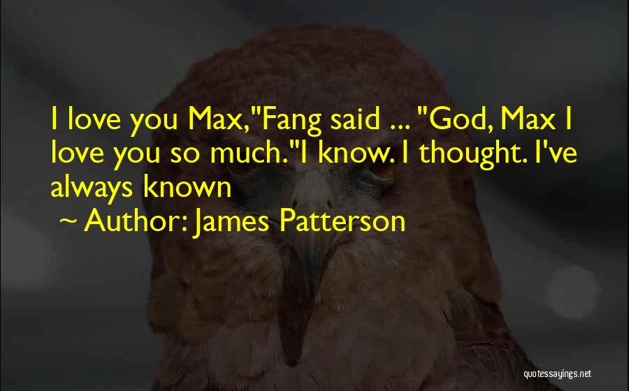 James Patterson Quotes: I Love You Max,fang Said ... God, Max I Love You So Much.i Know. I Thought. I've Always Known