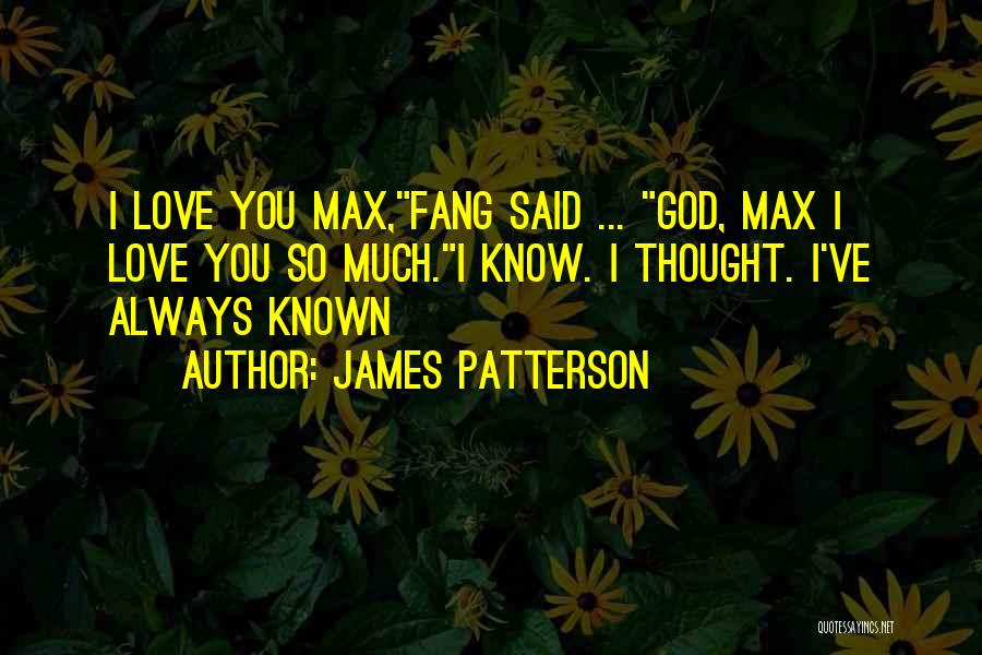 James Patterson Quotes: I Love You Max,fang Said ... God, Max I Love You So Much.i Know. I Thought. I've Always Known