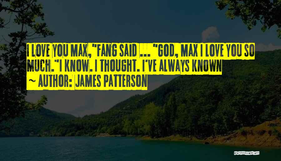 James Patterson Quotes: I Love You Max,fang Said ... God, Max I Love You So Much.i Know. I Thought. I've Always Known