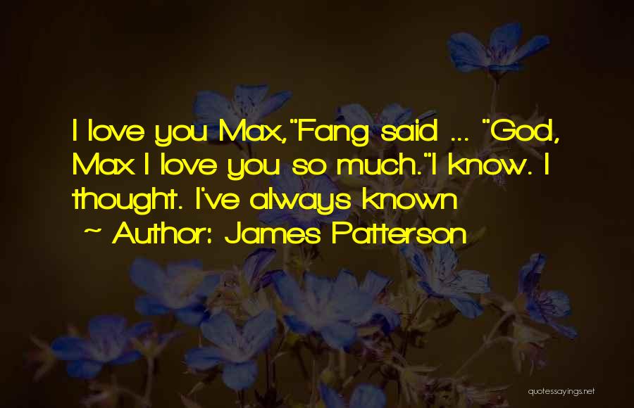 James Patterson Quotes: I Love You Max,fang Said ... God, Max I Love You So Much.i Know. I Thought. I've Always Known