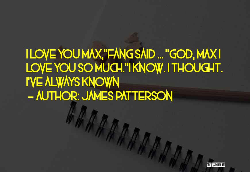 James Patterson Quotes: I Love You Max,fang Said ... God, Max I Love You So Much.i Know. I Thought. I've Always Known