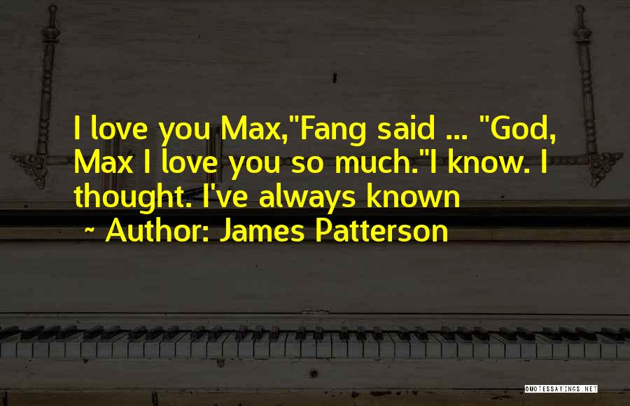 James Patterson Quotes: I Love You Max,fang Said ... God, Max I Love You So Much.i Know. I Thought. I've Always Known