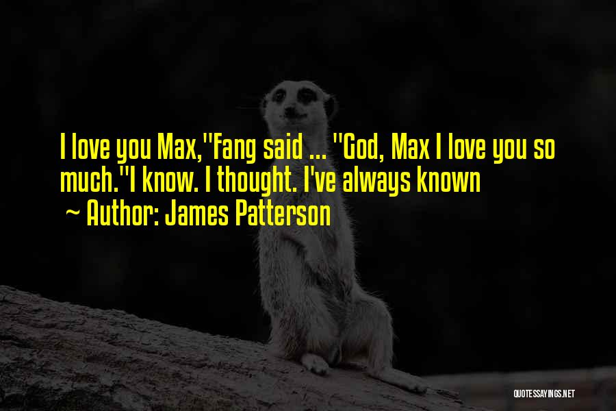 James Patterson Quotes: I Love You Max,fang Said ... God, Max I Love You So Much.i Know. I Thought. I've Always Known