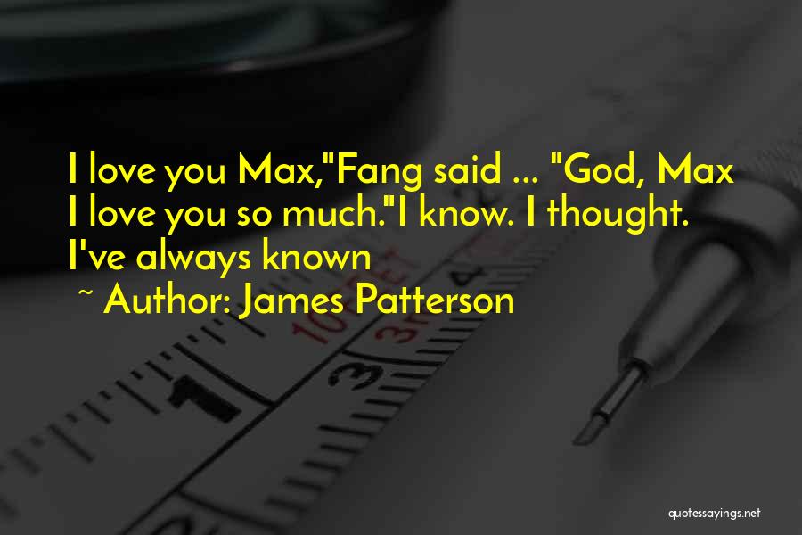 James Patterson Quotes: I Love You Max,fang Said ... God, Max I Love You So Much.i Know. I Thought. I've Always Known