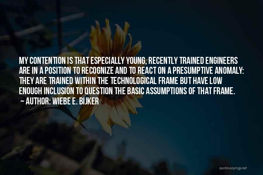 Wiebe E. Bijker Quotes: My Contention Is That Especially Young, Recently Trained Engineers Are In A Position To Recognize And To React On A