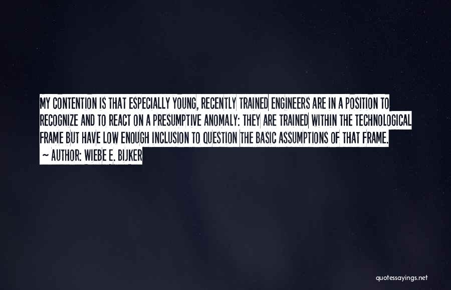 Wiebe E. Bijker Quotes: My Contention Is That Especially Young, Recently Trained Engineers Are In A Position To Recognize And To React On A