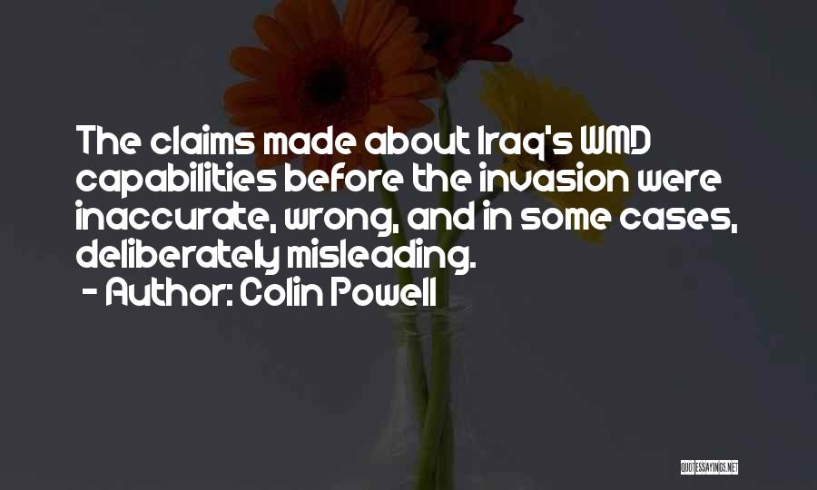 Colin Powell Quotes: The Claims Made About Iraq's Wmd Capabilities Before The Invasion Were Inaccurate, Wrong, And In Some Cases, Deliberately Misleading.