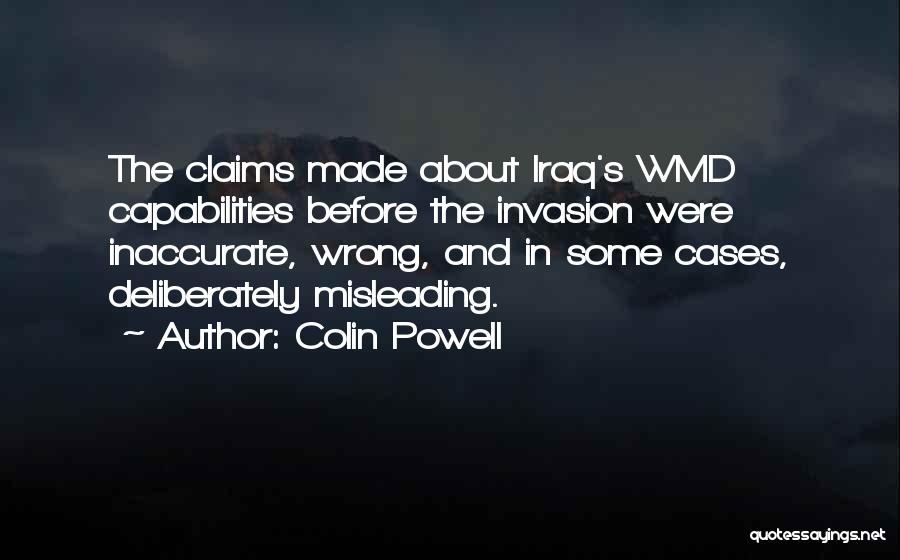Colin Powell Quotes: The Claims Made About Iraq's Wmd Capabilities Before The Invasion Were Inaccurate, Wrong, And In Some Cases, Deliberately Misleading.