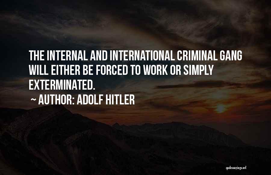 Adolf Hitler Quotes: The Internal And International Criminal Gang Will Either Be Forced To Work Or Simply Exterminated.