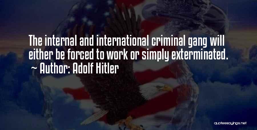 Adolf Hitler Quotes: The Internal And International Criminal Gang Will Either Be Forced To Work Or Simply Exterminated.