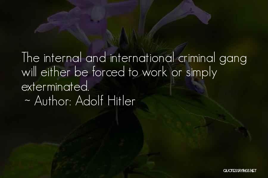 Adolf Hitler Quotes: The Internal And International Criminal Gang Will Either Be Forced To Work Or Simply Exterminated.
